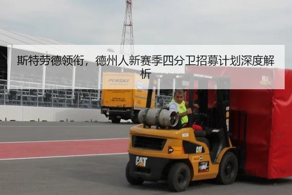 斯特劳德领衔，德州人新赛季四分卫招募计划深度解析